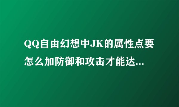 QQ自由幻想中JK的属性点要怎么加防御和攻击才能达到最高？