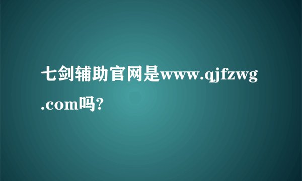 七剑辅助官网是www.qjfzwg.com吗?