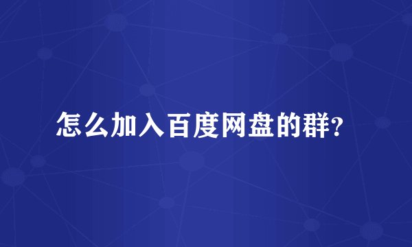怎么加入百度网盘的群？