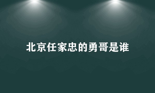 北京任家忠的勇哥是谁
