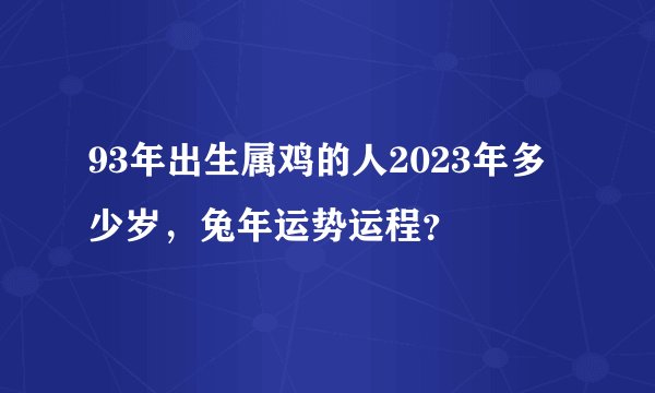 93年出生属鸡的人2023年多少岁，兔年运势运程？