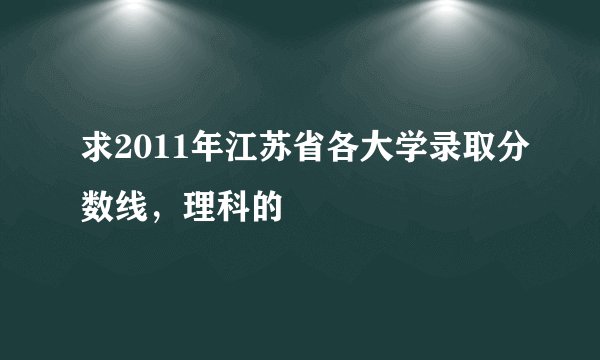 求2011年江苏省各大学录取分数线，理科的