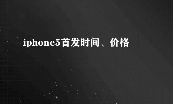 iphone5首发时间、价格