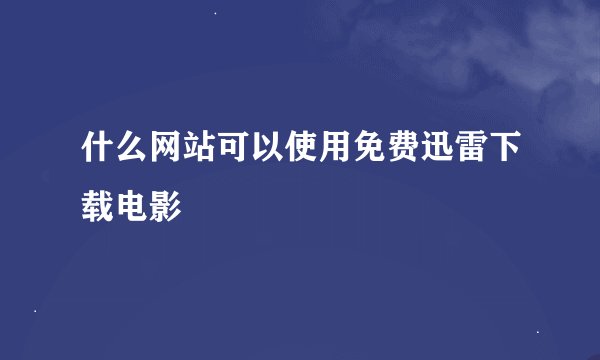 什么网站可以使用免费迅雷下载电影