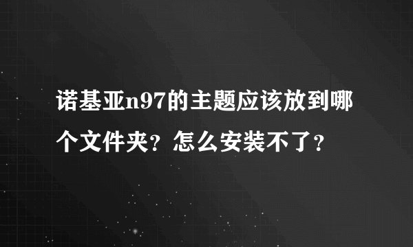 诺基亚n97的主题应该放到哪个文件夹？怎么安装不了？