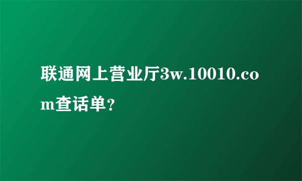 联通网上营业厅3w.10010.com查话单？