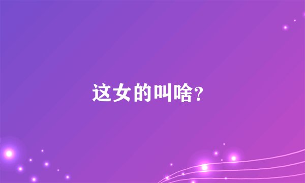 这女的叫啥？
