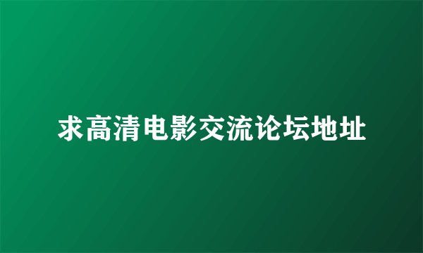 求高清电影交流论坛地址