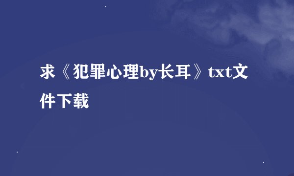 求《犯罪心理by长耳》txt文件下载
