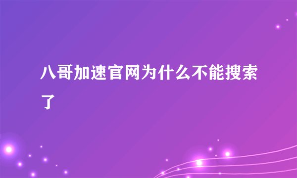 八哥加速官网为什么不能搜索了