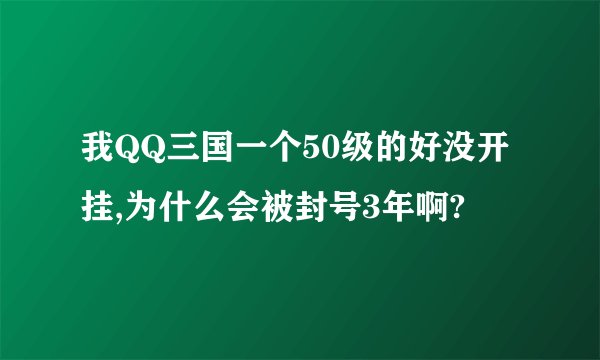 我QQ三国一个50级的好没开挂,为什么会被封号3年啊?