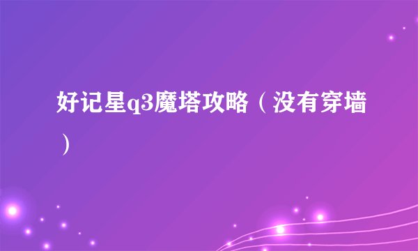 好记星q3魔塔攻略（没有穿墙）