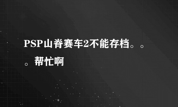 PSP山脊赛车2不能存档。。。帮忙啊