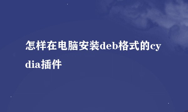 怎样在电脑安装deb格式的cydia插件