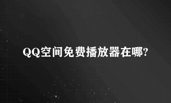 QQ空间免费播放器在哪?