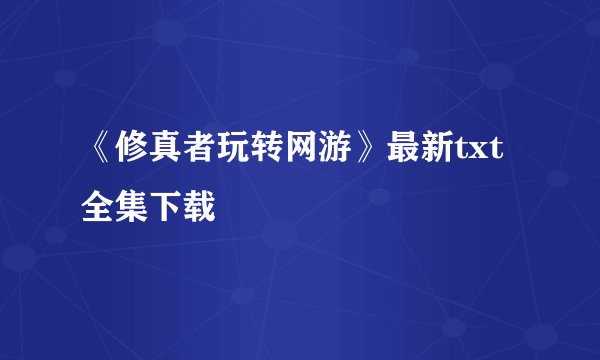 《修真者玩转网游》最新txt全集下载