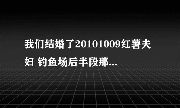 我们结婚了20101009红薯夫妇 钓鱼场后半段那段钢琴音乐叫什么名字？
