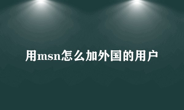 用msn怎么加外国的用户