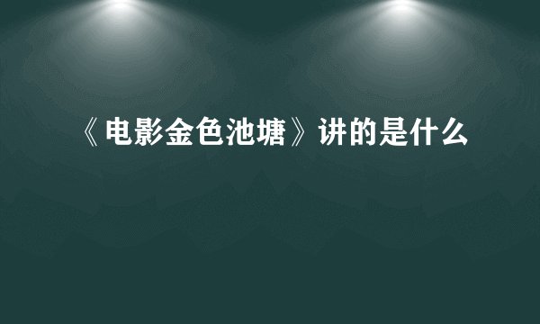 《电影金色池塘》讲的是什么