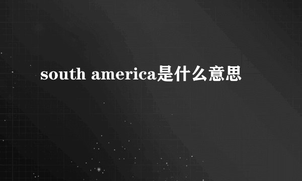 south america是什么意思