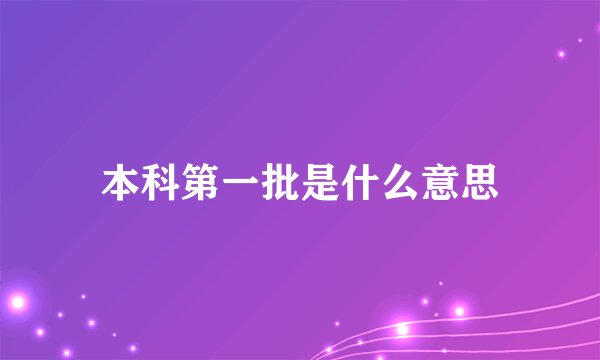 本科第一批是什么意思