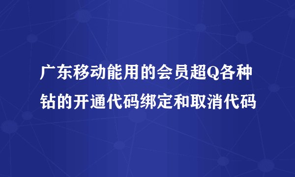 广东移动能用的会员超Q各种钻的开通代码绑定和取消代码