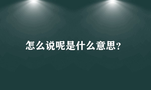 怎么说呢是什么意思？