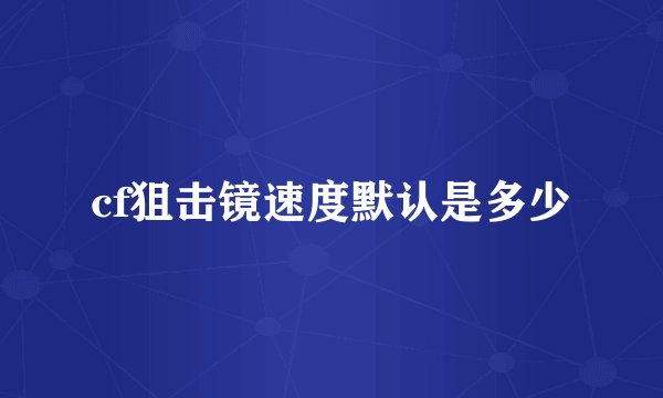 cf狙击镜速度默认是多少