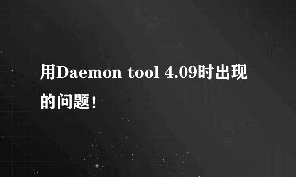 用Daemon tool 4.09时出现的问题！