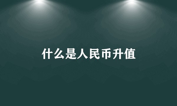 什么是人民币升值