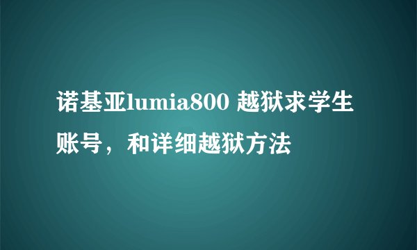 诺基亚lumia800 越狱求学生账号，和详细越狱方法