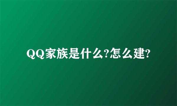 QQ家族是什么?怎么建?