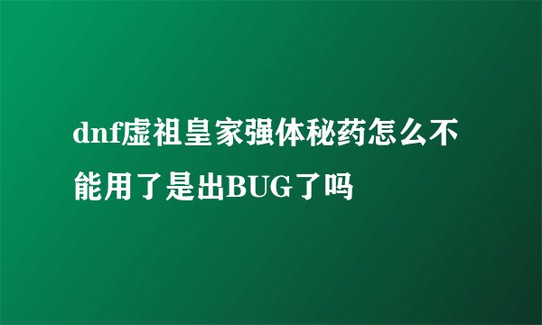 dnf虚祖皇家强体秘药怎么不能用了是出BUG了吗
