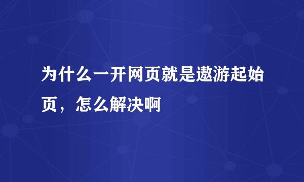 为什么一开网页就是遨游起始页，怎么解决啊