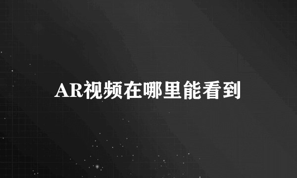 AR视频在哪里能看到