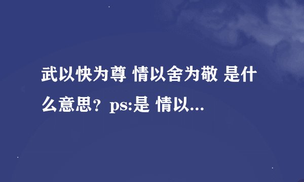 武以快为尊 情以舍为敬 是什么意思？ps:是 情以快为尊 武以舍为敬 还是武以快为尊 情以舍为敬如题 谢谢了