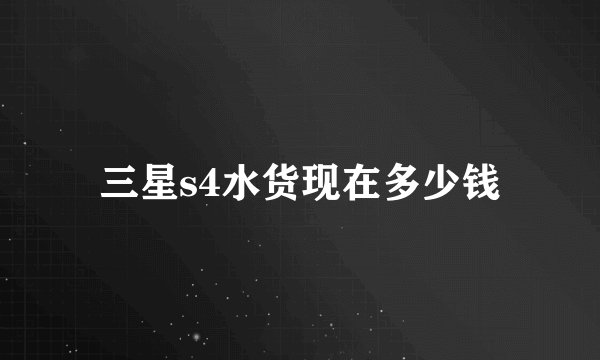 三星s4水货现在多少钱