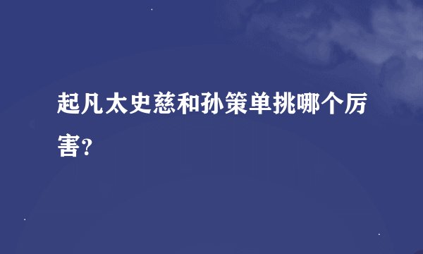 起凡太史慈和孙策单挑哪个厉害？
