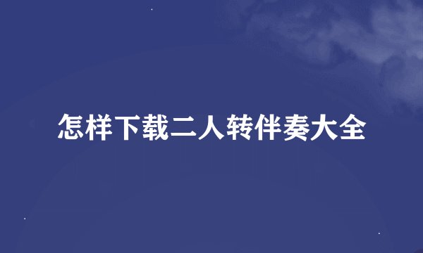 怎样下载二人转伴奏大全