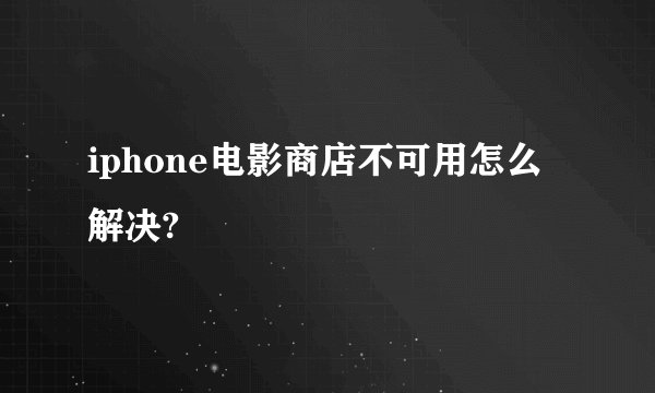 iphone电影商店不可用怎么解决?