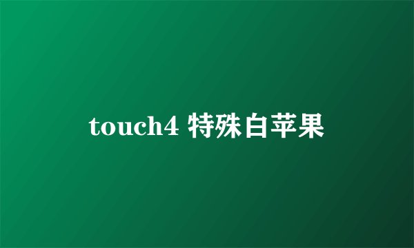 touch4 特殊白苹果