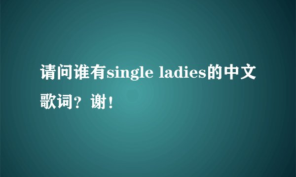 请问谁有single ladies的中文歌词？谢！