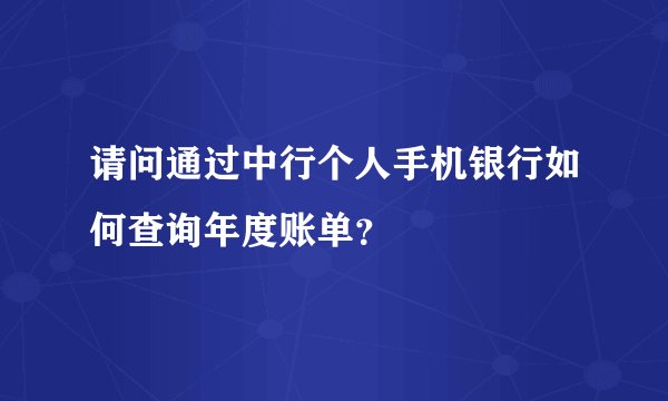 请问通过中行个人手机银行如何查询年度账单？
