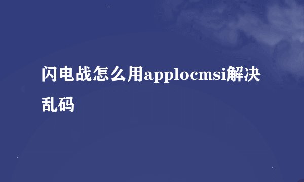 闪电战怎么用applocmsi解决乱码