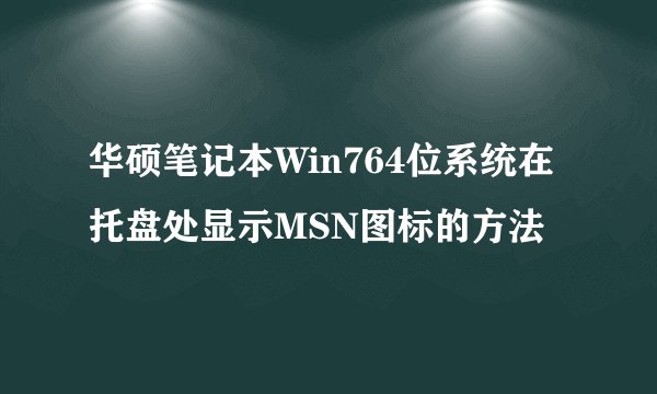 华硕笔记本Win764位系统在托盘处显示MSN图标的方法