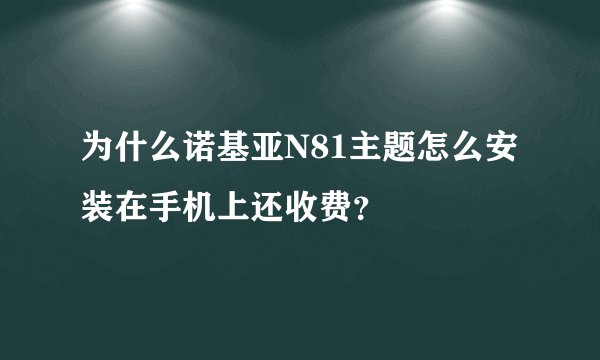 为什么诺基亚N81主题怎么安装在手机上还收费？