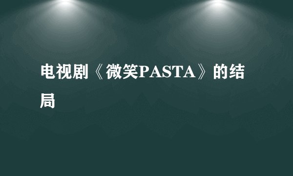 电视剧《微笑PASTA》的结局