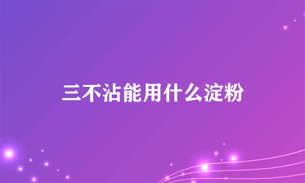 三不沾能用什么淀粉