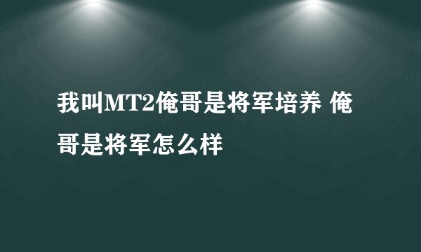 我叫MT2俺哥是将军培养 俺哥是将军怎么样