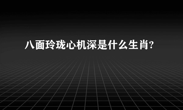 八面玲珑心机深是什么生肖?